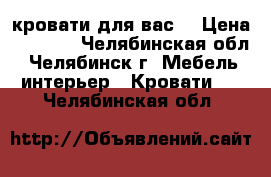 кровати для вас  › Цена ­ 4 000 - Челябинская обл., Челябинск г. Мебель, интерьер » Кровати   . Челябинская обл.